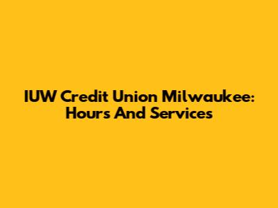IUW Credit Union Milwaukee: Hours And Services