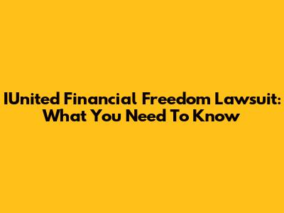 IUnited Financial Freedom Lawsuit: What You Need To Know