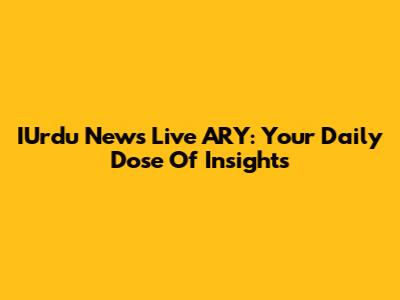 IUrdu News Live ARY: Your Daily Dose Of Insights