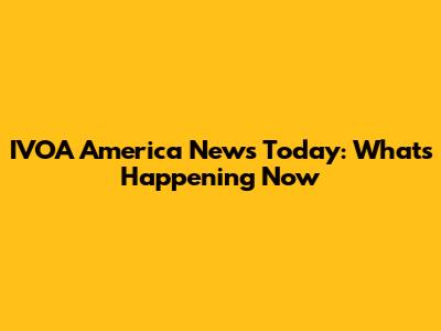 IVOA America News Today: What's Happening Now