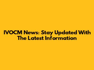 IVOCM News: Stay Updated With The Latest Information
