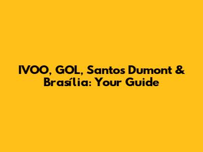 IVOO, GOL, Santos Dumont & Brasília: Your Guide