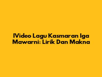 IVideo Lagu Kasmaran Iga Mawarni: Lirik Dan Makna