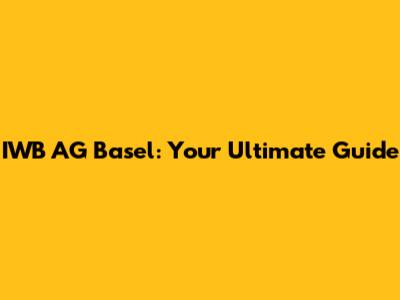 IWB AG Basel: Your Ultimate Guide