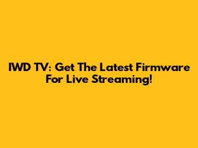 IWD TV: Get The Latest Firmware For Live Streaming!
