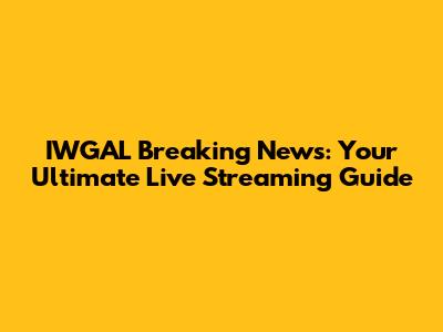 IWGAL Breaking News: Your Ultimate Live Streaming Guide
