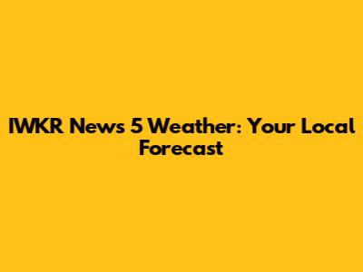 IWKR News 5 Weather: Your Local Forecast