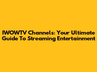 IWOWTV Channels: Your Ultimate Guide To Streaming Entertainment