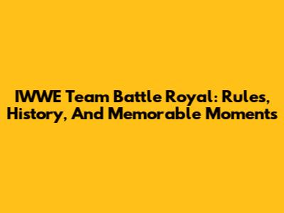 IWWE Team Battle Royal: Rules, History, And Memorable Moments