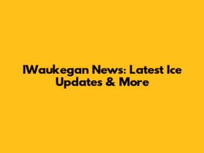 IWaukegan News: Latest Ice Updates & More