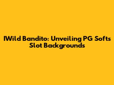 IWild Bandito: Unveiling PG Soft's Slot Backgrounds
