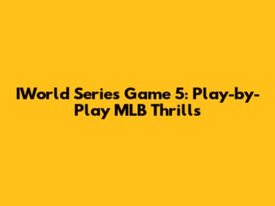 IWorld Series Game 5: Play-by-Play MLB Thrills