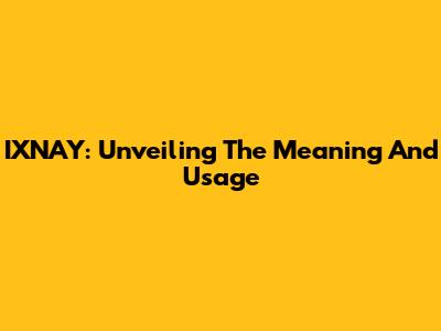 IXNAY: Unveiling The Meaning And Usage