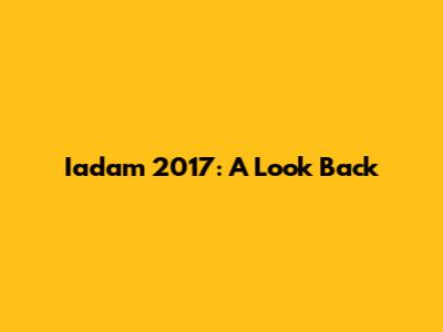 Iadam 2017: A Look Back