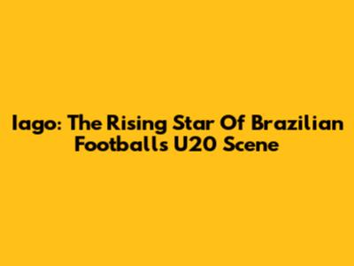 Iago: The Rising Star Of Brazilian Football's U20 Scene