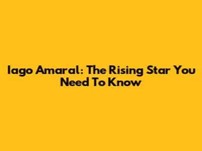 Iago Amaral: The Rising Star You Need To Know