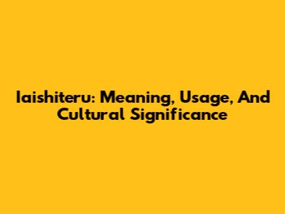 Iaishiteru: Meaning, Usage, And Cultural Significance