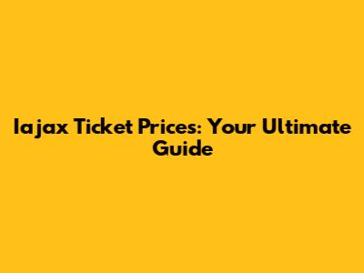 Iajax Ticket Prices: Your Ultimate Guide