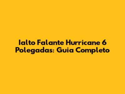 Ialto Falante Hurricane 6 Polegadas: Guia Completo