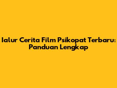Ialur Cerita Film Psikopat Terbaru: Panduan Lengkap