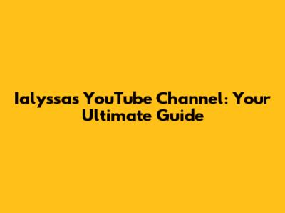 Ialyssa's YouTube Channel: Your Ultimate Guide