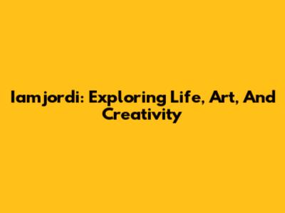 Iamjordi: Exploring Life, Art, And Creativity