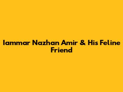 Iammar Nazhan Amir & His Feline Friend