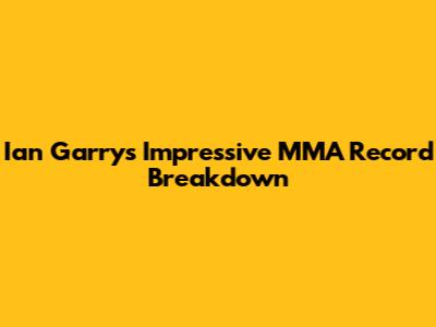 Ian Garry's Impressive MMA Record Breakdown