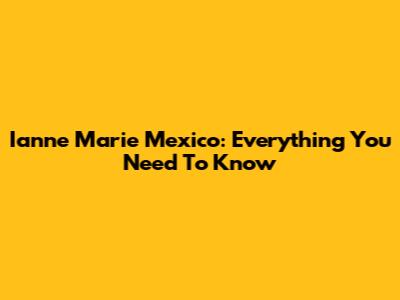 Ianne Marie Mexico: Everything You Need To Know