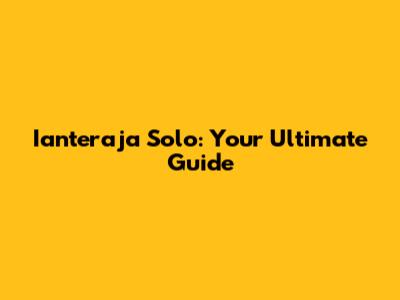 Ianteraja Solo: Your Ultimate Guide