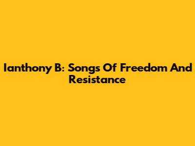 Ianthony B: Songs Of Freedom And Resistance