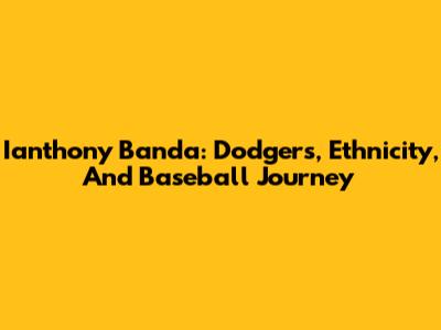 Ianthony Banda: Dodgers, Ethnicity, And Baseball Journey