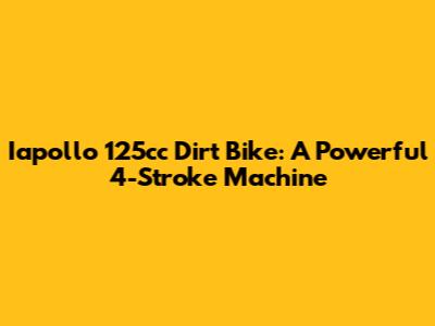 Iapollo 125cc Dirt Bike: A Powerful 4-Stroke Machine