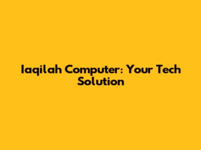Iaqilah Computer: Your Tech Solution