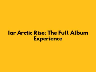 Iar Arctic Rise: The Full Album Experience