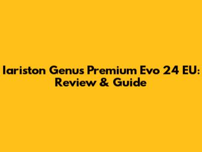 Iariston Genus Premium Evo 24 EU: Review & Guide