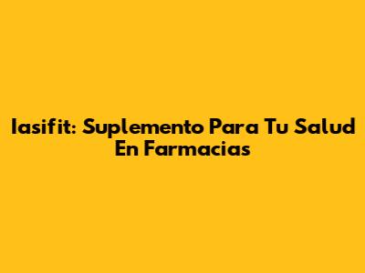 Iasifit: Suplemento Para Tu Salud En Farmacias