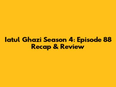 Iatul Ghazi Season 4: Episode 88 Recap & Review