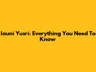 Iauni Yusri: Everything You Need To Know