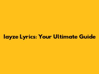 Iayze Lyrics: Your Ultimate Guide