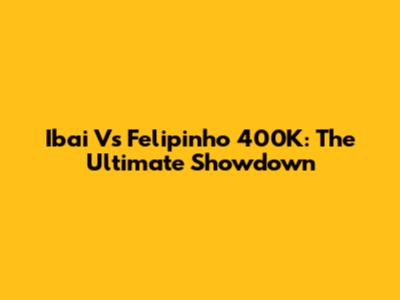 Ibai Vs Felipinho 400K: The Ultimate Showdown