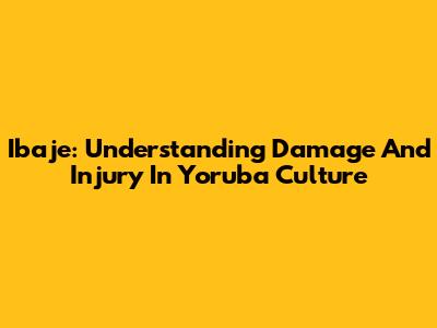 Ibaje: Understanding Damage And Injury In Yoruba Culture