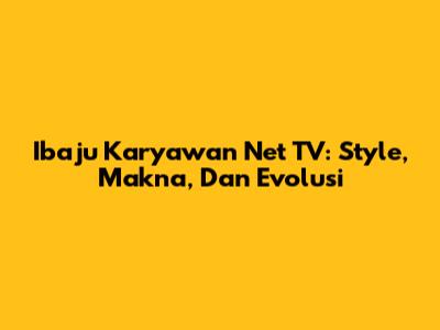 Ibaju Karyawan Net TV: Style, Makna, Dan Evolusi