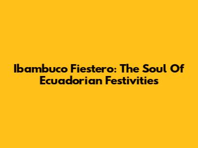 Ibambuco Fiestero: The Soul Of Ecuadorian Festivities