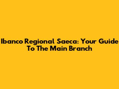 Ibanco Regional Saeca: Your Guide To The Main Branch