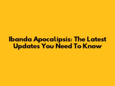 Ibanda Apocalipsis: The Latest Updates You Need To Know