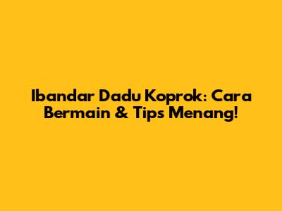 Ibandar Dadu Koprok: Cara Bermain & Tips Menang!