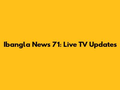 Ibangla News 71: Live TV Updates