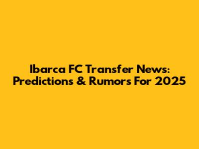 Ibarca FC Transfer News: Predictions & Rumors For 2025
