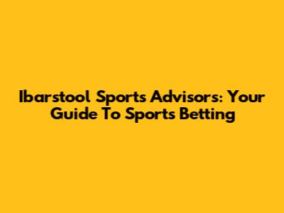Ibarstool Sports Advisors: Your Guide To Sports Betting